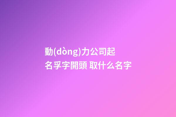 動(dòng)力公司起名孚字開頭 取什么名字-第1張-公司起名-玄機(jī)派